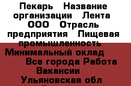 Пекарь › Название организации ­ Лента, ООО › Отрасль предприятия ­ Пищевая промышленность › Минимальный оклад ­ 20 000 - Все города Работа » Вакансии   . Ульяновская обл.,Барыш г.